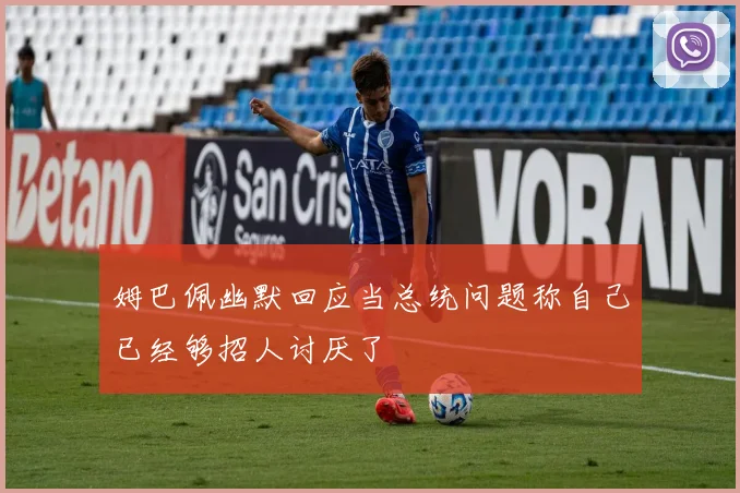 姆巴佩幽默回应当总统问题称自己已经够招人讨厌了
