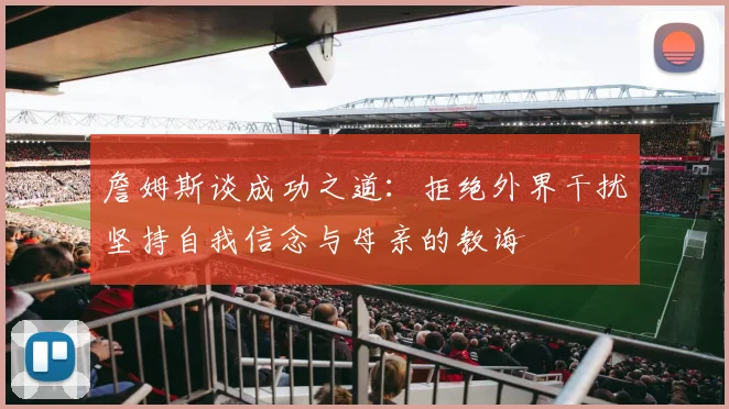 詹姆斯谈成功之道：拒绝外界干扰坚持自我信念与母亲的教诲