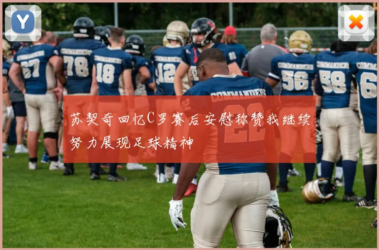 苏契奇回忆C罗赛后安慰称赞我继续努力展现足球精神
