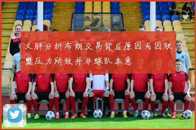 文胖分析布朗交易背后原因或因联盟压力所致并非球队本意