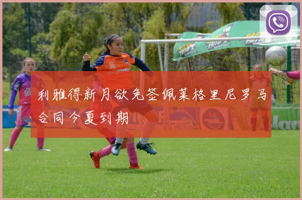 利雅得新月欲免签佩莱格里尼罗马合同今夏到期