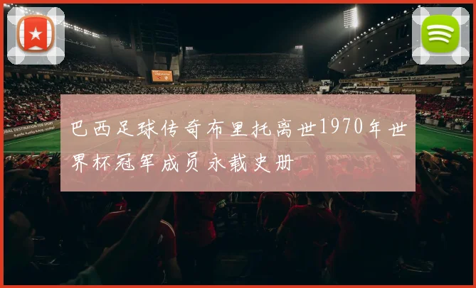巴西足球传奇布里托离世1970年世界杯冠军成员永载史册