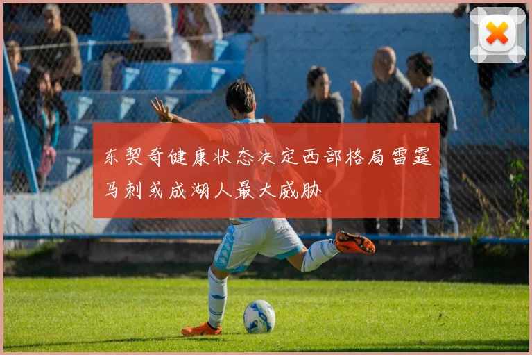 东契奇健康状态决定西部格局雷霆马刺或成湖人最大威胁