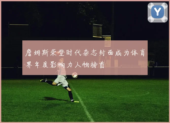 詹姆斯荣登时代杂志封面成为体育界年度影响力人物榜首