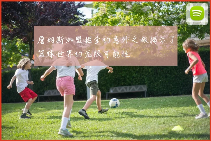 詹姆斯加盟掘金的意外之旅揭示了篮球世界的无限可能性