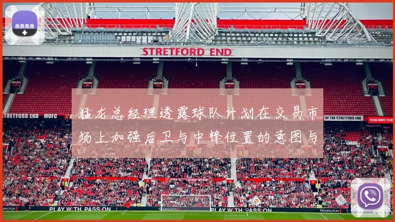 猛龙总经理透露球队计划在交易市场上加强后卫与中锋位置的意图与目标