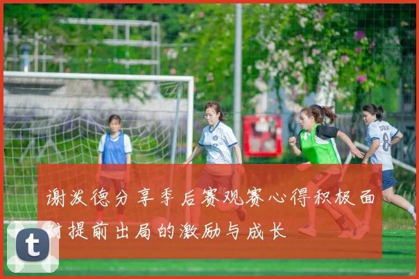 谢泼德分享季后赛观赛心得积极面对提前出局的激励与成长